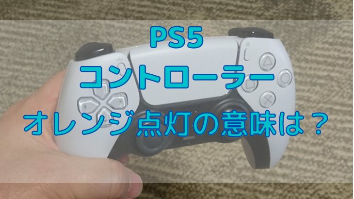 PS5のコントローラーのオレンジ点灯は何？