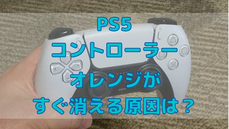 PS5のコントローラーのオレンジがすぐ消える原因は？